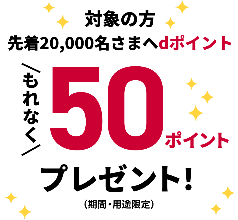 対象の方先着20,000名さまへdポイントもれなく50ポイントプレゼント！（期間・用途限定）