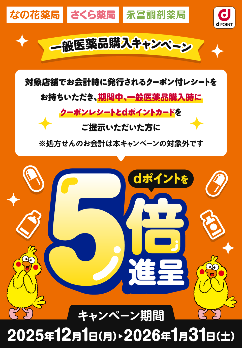 なの花薬局 さくら薬局 永冨調剤薬局 dPOINT 一般医薬品購入キャンペーン 対象店舗でお会計時に発行されるクーポン付レシートをお持ちいただき、期間中、一般医薬品購入時にクーポンレシートとdポイントカードをご提示いただいた方に ※処方せんのお会計は本キャンペーンの対象外です dポイントを5倍進呈 キャンペーン期間：2025年12月1日（月）＞2026年1月31日（土）