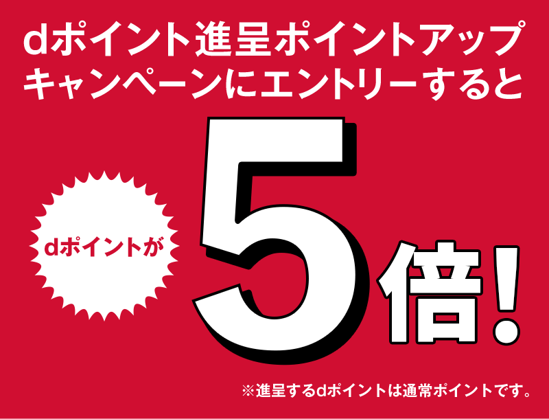 dポイント進呈ポイントアップキャンペーンにエントリーするとdポイントが5倍！ ※進呈するdポイントは通常ポイントです。