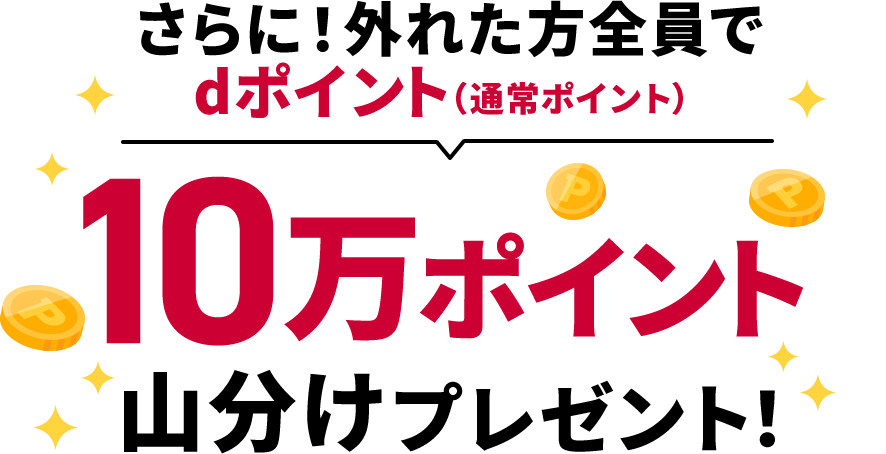 さらに！外れた方全員でdポイント（通常ポイント）10万ポイント山分けプレゼント！