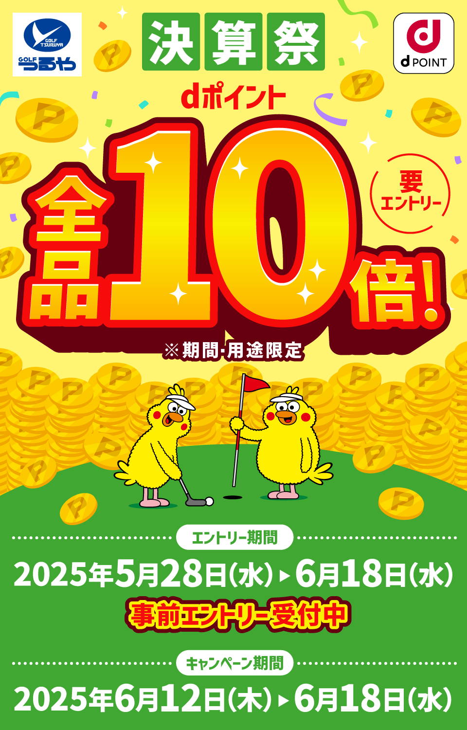 つるやゴルフ dPOINT 決算祭 dポイント全品10倍！ 要エントリー ※期間・用途限定 エントリー期間：2025年5月28日（水）＞6月18日（水） 事前エントリー受付中 キャンペーン期間：2025年6月12日（木）＞6月18日（水）