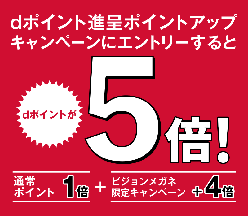 dポイント進呈ポイントアップキャンペーンにエントリーするとdポイントが5倍! 通常ポイント1倍+ビジョンメガネ限定キャンペーン+4倍