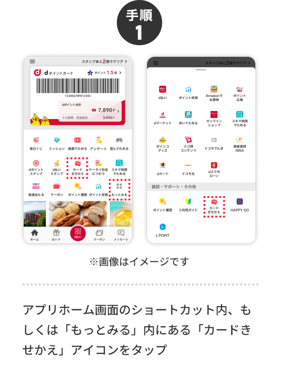 手順1 ※画像はイメージです アプリホーム画面のショートカット内、もしくは「もっとみる」内にある「カードきせかえ」アイコンをタップ