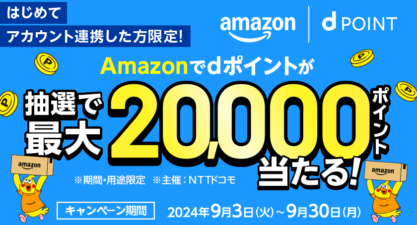 Amazon dPOINT はじめてアカウント連携した方限定！ Amazonでdポイントが抽選で最大20,000ポイント当たる！ ※期間・用途限定 ※主催：NTTドコモ キャンペーン期間 2024年9月3日（火）～9月30日（月）