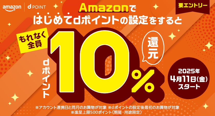 amazon dPOINT Amazonではじめてdポイントの設定をすると もれなく全員dポイント10%還元 要エントリー 2025年4月11日(金)スタート ※アカウント連携日と同月のお買物が対象 ※dポイントの設定後最初のお買物が対象 ※進呈上限500ポイント(期間・用途限定)