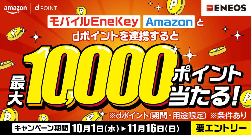 amazon dPOINT ＥＮＥＯＳ モバイルEneKey Amazonとdポイントを連携すると最大10,000ポイント当たる！ ※dポイント（期間・用途限定） ※条件あり キャンペーン期間 10月1日（水）～11月16日（日） 要エントリー