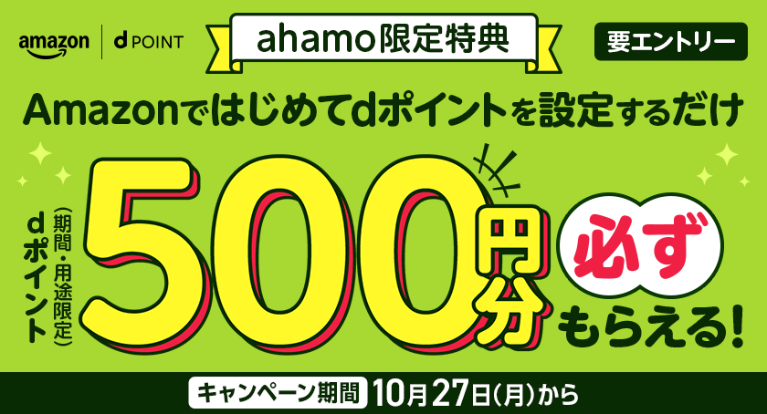 amazon dPOINT ahamo限定特典 Amazonではじめてdポイントを設定するだけdポイント(期間・用途限定)500円分必ずもらえる! キャンペーン期間 10月27日(月)から 要エントリー