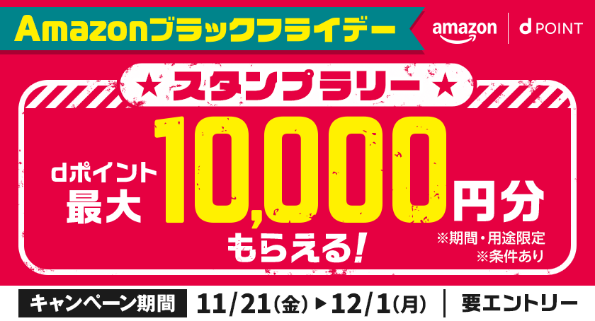 amazon dポイント Amazonブラックフライデー スタンプラリー dポイント最大10,000円分もらえる！ ※期間・用途限定 ※条件あり キャンペーン期間 11／21（金）～12／1（月） 要エントリー