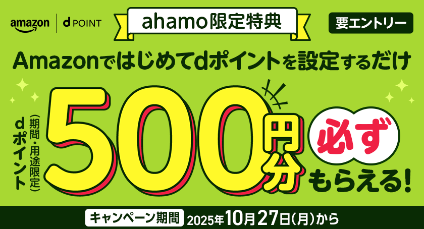 amazon dポイント ahamo限定特典 Amazonではじめてdポイントを設定するだけdポイント（期間・用途限定）500円分必ずもらえる！ キャンペーン期間 2025年10月27日（月）から 要エントリー