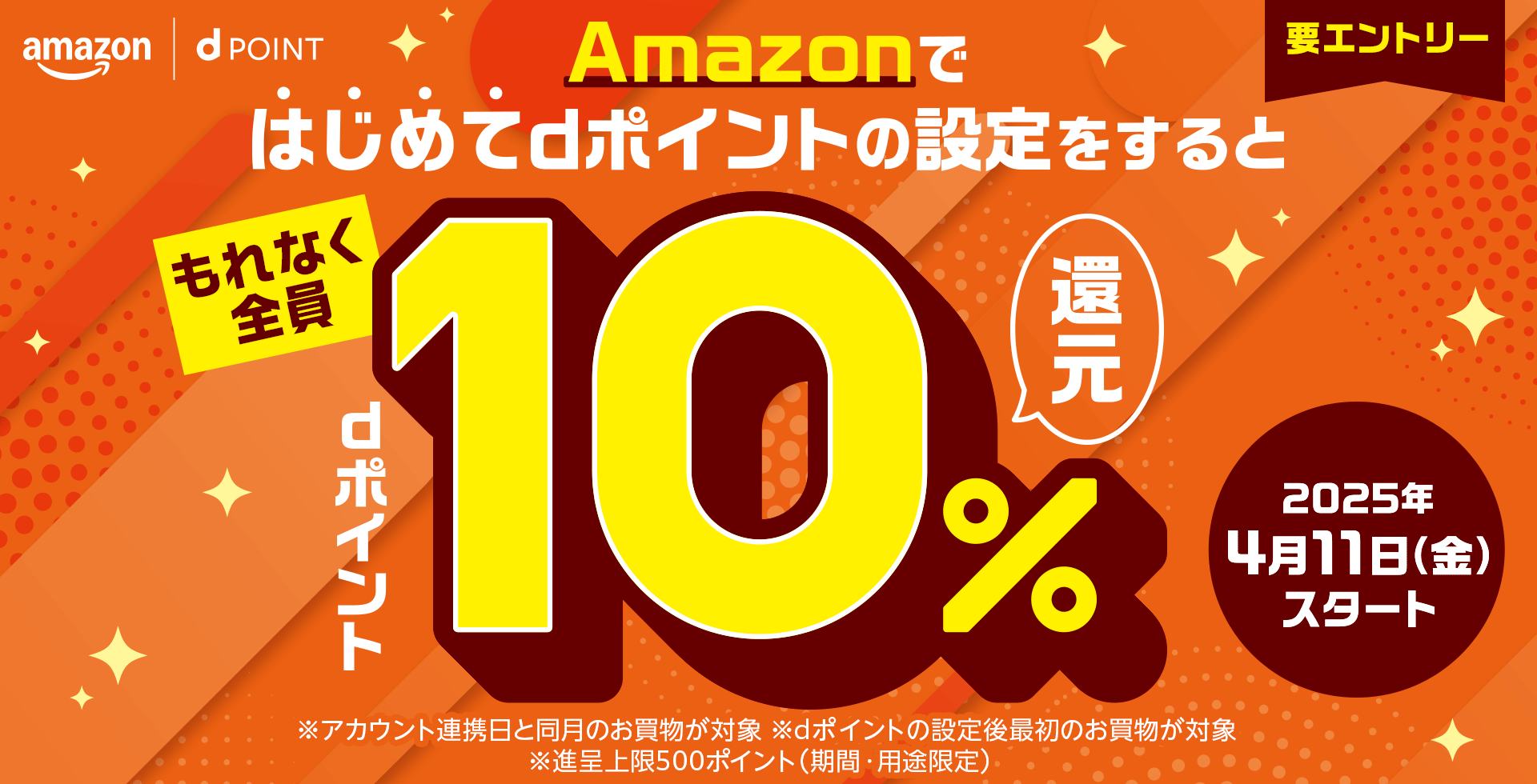 amazon dPOINT Amazonではじめてdポイントの設定をすると もれなく全員dポイント10％還元 要エントリー 2025年4月11日（金）スタート ※アカウント連携日と同月のお買物が対象 ※dポイントの設定後最初のお買物が対象 ※進呈上限500ポイント（期間・用途限定）