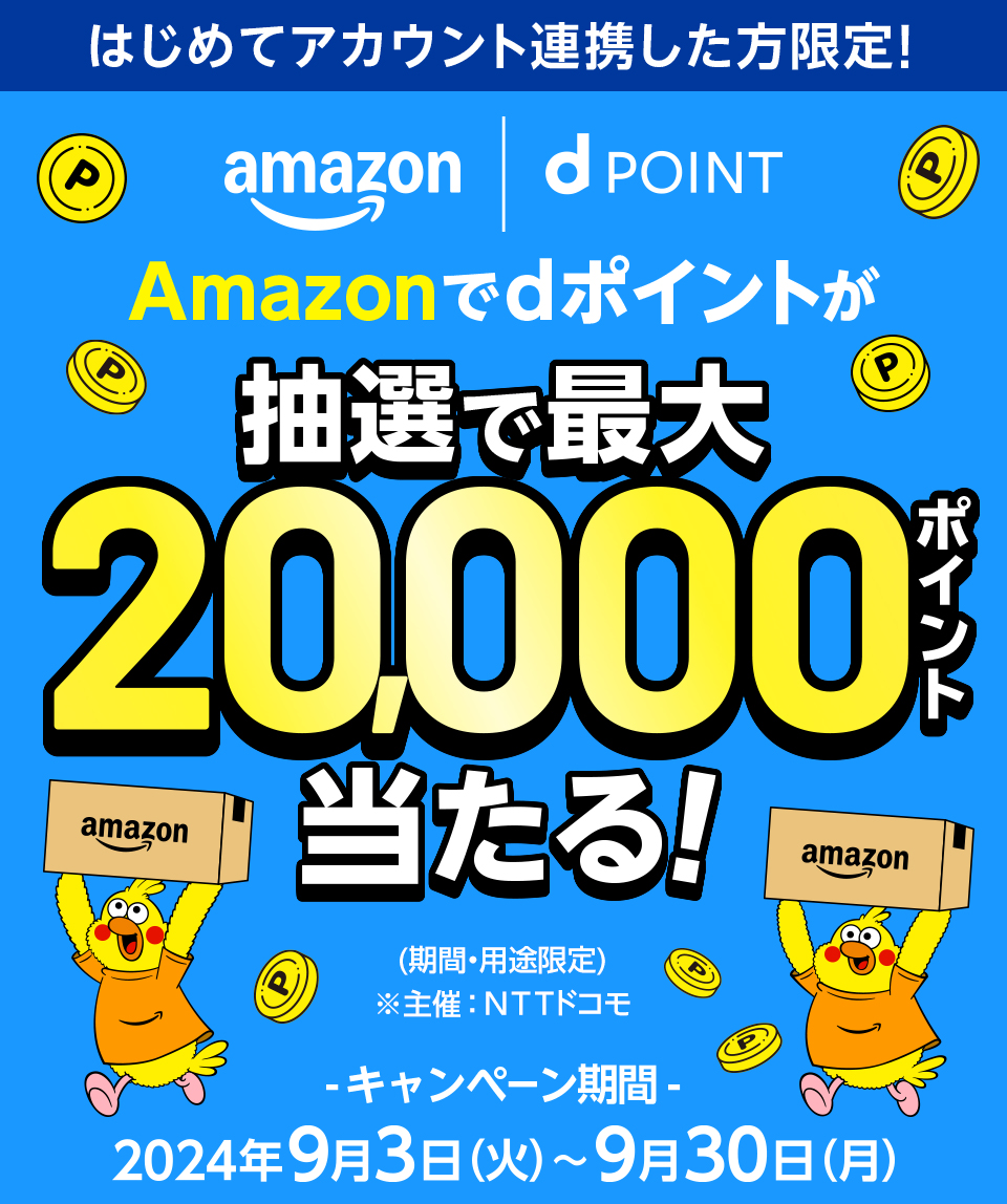 Amazon dPOINT はじめてアカウント連携した方限定！ Amazonでdポイントが抽選で最大20,000ポイント当たる！ ※期間・用途限定 ※主催：NTTドコモ キャンペーン期間 2024年9月3日（火）～9月30日（月）