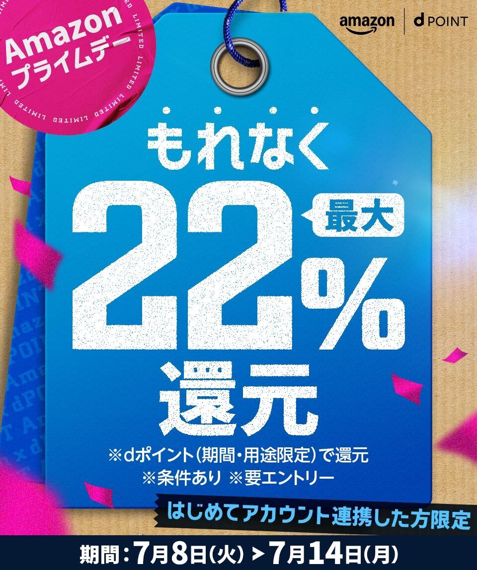 amazon dPOINT Amazonプライムデー もれなく最大22％還元 はじめてアカウント連携した方限定 ※dポイント（期間・用途限定）で還元 ※条件あり ※要エントリー 期間：7月8日（火）～7月14日（月）