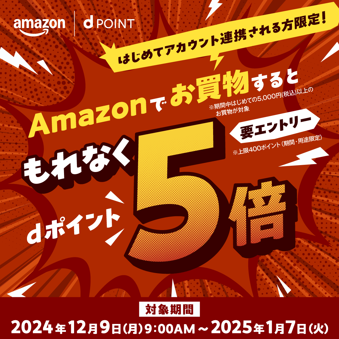 Amazon dPOINT はじめてアカウント連携される方限定！ Amazonでお買物するともれなくdポイント5倍 要エントリー ※期間中はじめての5,000円（税込）以上のお買物が対象 ※上限400ポイント（期間・用途限定）対象期間 2024年12月9日（月）9：00AM～2025年1月7日（火）