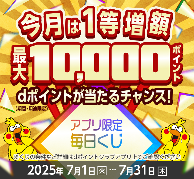 アプリ限定毎日くじ 今月は1等増額！最大10,000ポイント dポイント（期間・用途限定）が当たるチャンス！※くじの条件など詳細はdポイントクラブアプリ上でご確認ください