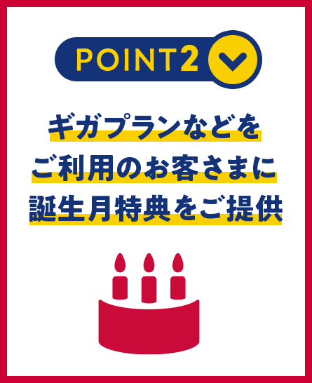 POINT2　ギガプランなどをご利用のお客さまに誕生月特典をご提供