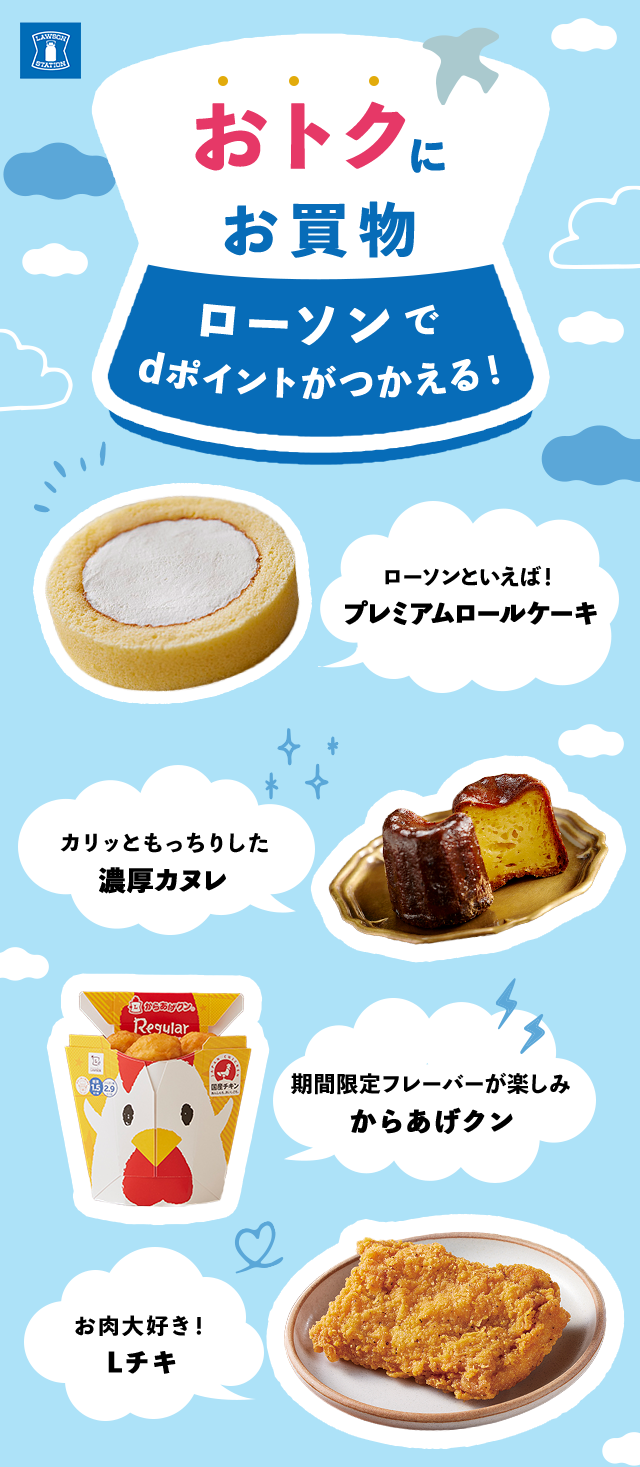 おトクにお買物 ローソンでdポイントがつかえる！ ローソンといえば！プレミアムロールケーキ カリッともっちりした濃厚カヌレ 期間限定フレーバーが楽しみからあげクン お肉大好き！Lチキ