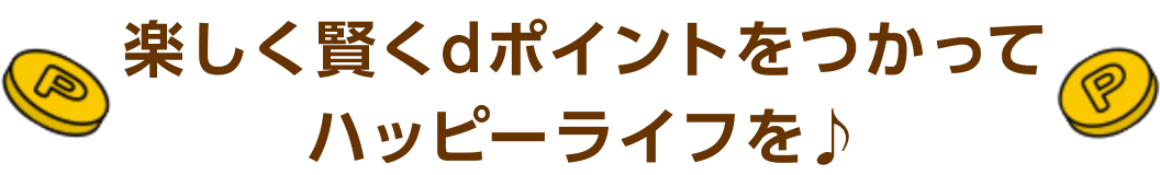 楽しく賢くdポイントをつかってハッピーライフを♪