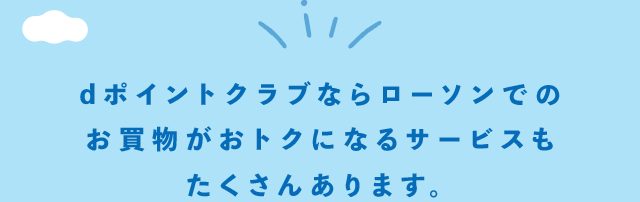 dポイントクラブならローソンでのお買い物がおトクになるサービスもたくさんあります。