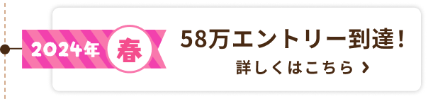 2024年春 58万エントリー到達！ 詳しくはこちら