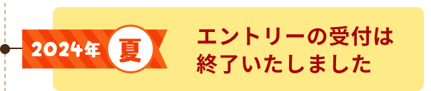 2024年夏 エントリーの受付は終了いたしました