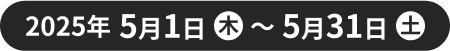 2025年5月1日(木)～2025年5月31日(土)