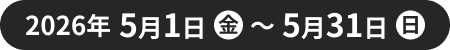 2026年5月1日(金)～2026年5月31日(日)