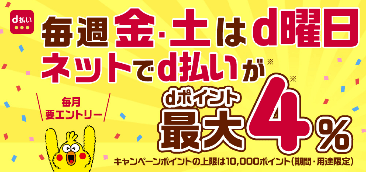 d払い 毎週金・土はd曜日 ネットでd払いが※dポイント最大4％※ 毎月要エントリー キャンペーンポイントの上限は10,000ポイント（期間・用途限定）