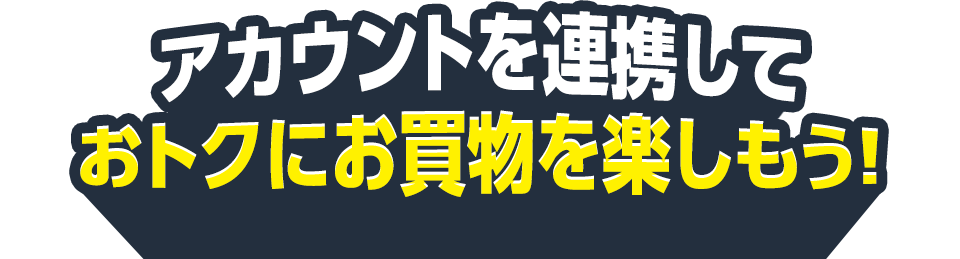 アカウントを連携しておトクにお買物を楽しもう！