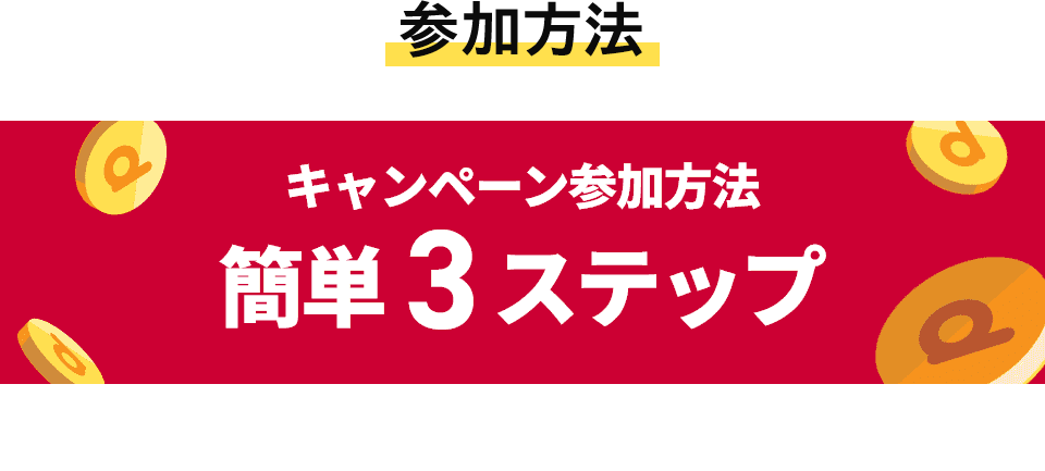 参加方法 キャンペーン参加方法簡単3ステップ