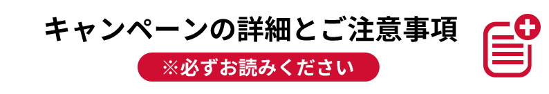 キャンペーンの詳細とご注意事項 ※必ずお読みください