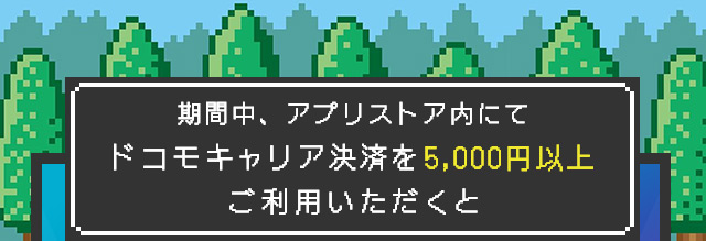 期間中、アプリストア内にてドコモキャリア決済を5,000円以上ご利用いただくと