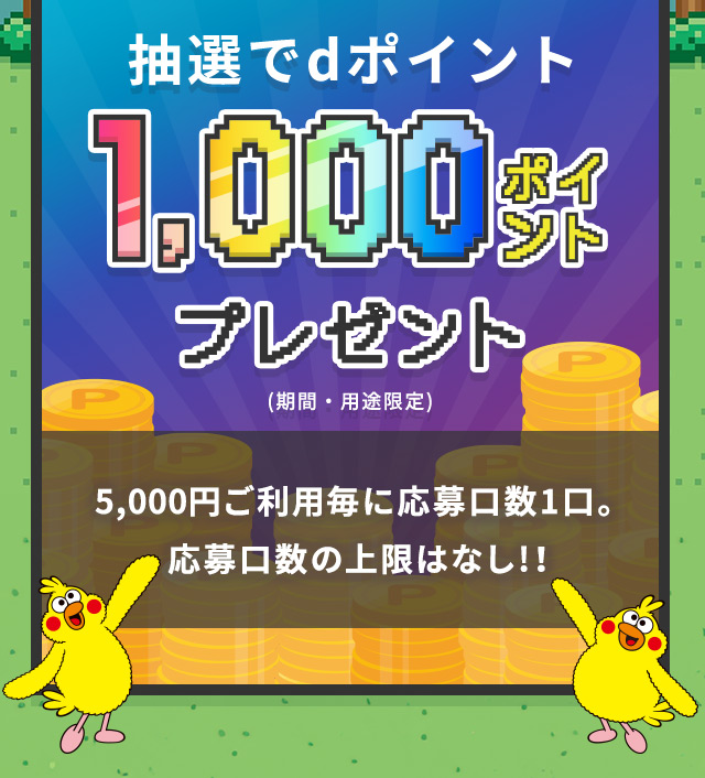 抽選でdポイント1,000ポイントプレゼント（期間・用途限定） 5,000円ご利用ごとに応募口数1口。応募口数の上限はなし！！