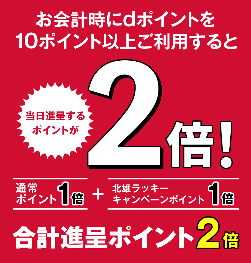 お会計時にdポイントを10ポイント以上ご利用すると当日進呈するポイントが2倍! 通常ポイント1倍+北雄ラッキーキャンペーンポイント1倍 合計進呈ポイント2倍