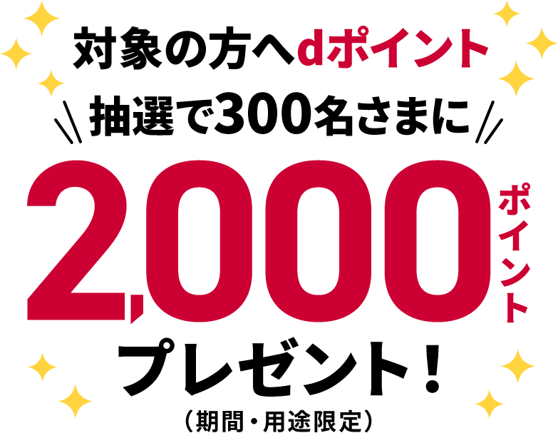 対象の方へdポイント抽選で300名さまに2,000ポイントプレゼント！（期間・用途限定）