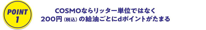 POINT1 COSMOならリッター単位ではなく200円（税込）の給油ごとにdポイントがたまる