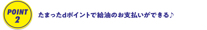 POINT2 たまったdポイントで給油のお支払いができる♪