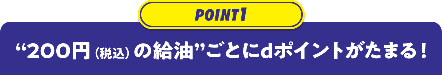 POINT1 “200円（税込）の給油”ごとにdポイントがたまる！