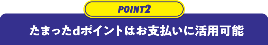 POINT2 たまったdポイントはお支払いに活用可能