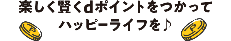 楽しく賢くdポイントをつかってハッピーライフを♪