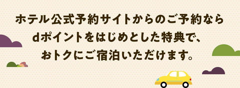 ホテル公式予約サイトからのご予約ならdポイントをはじめとした特典で、おトクにご宿泊いただけます。