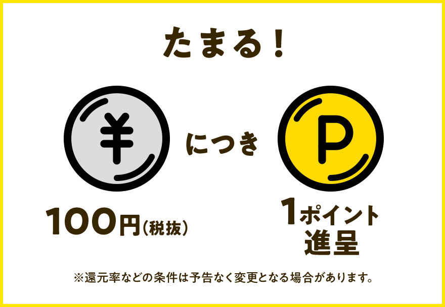 たまる！100円（税抜）につき1ポイント進呈※還元率などの条件は予告なく変更となる場合があります。