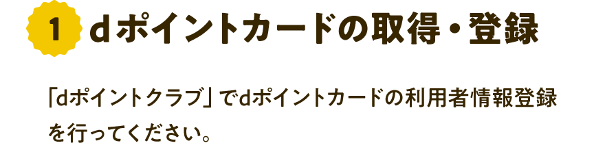 1 dポイントカードの取得・登録 「dポイントクラブ」でdポイントカードの利用者情報登録を行ってください。