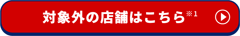 対象外の店舗はこちら ※1