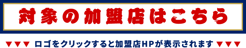 対象の加盟店はこちら ロゴをクリックすると加盟店HPが表示されます