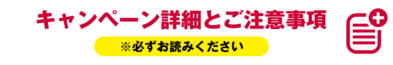 キャンペーンの詳細とご注意事項 ※必ずお読みください