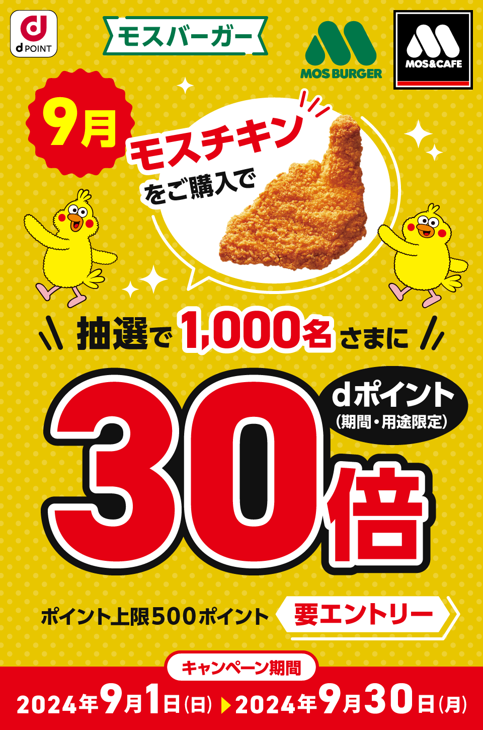 dPOINT モスバーガー モスバーガー＆カフェ 9月 モスチキンをご購入で抽選で1,000名さまにdポイント（期間・用途限定）30倍 ポイント上限500ポイント 要エントリー キャンペーン期間 2024年9月1日（日）＞2024年9月30日（月）