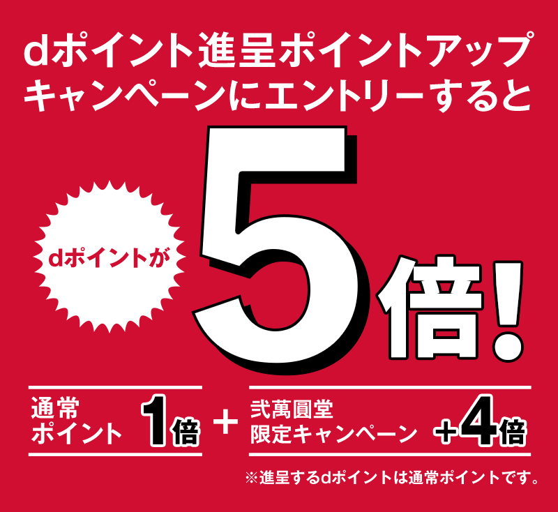 dポイント進呈ポイントアップキャンペーンにエントリーするとdポイントが5倍! 通常ポイント1倍+弐萬圓堂限定キャンペーン+4倍 ※進呈するdポイントは通常ポイントです。