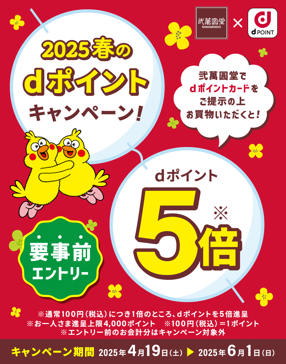 弐萬圓堂×dポイント 2025春のdポイントキャンペーン！ 弐萬圓堂でdポイントカードをご提示の上お買物いただくと！ dポイント5倍※ 要事前エントリー ※通常100円（税込）につき1倍のところ、dポイントを5倍進呈 ※お一人さま進呈上限4,000ポイント ※100円（税込）＝1ポイント ※エントリー前のお会計分はキャンペーン対象外 キャンペーン期間：2025年4月19日（土）＞2025年6月1日（日）