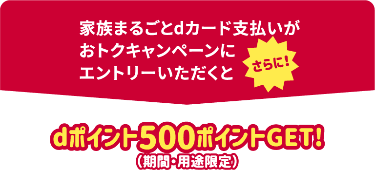 家族まるごとdカード支払いがおトクキャンペーンにエントリーいただくとさらに！dポイント500ポイントGET！（期間・用途限定）