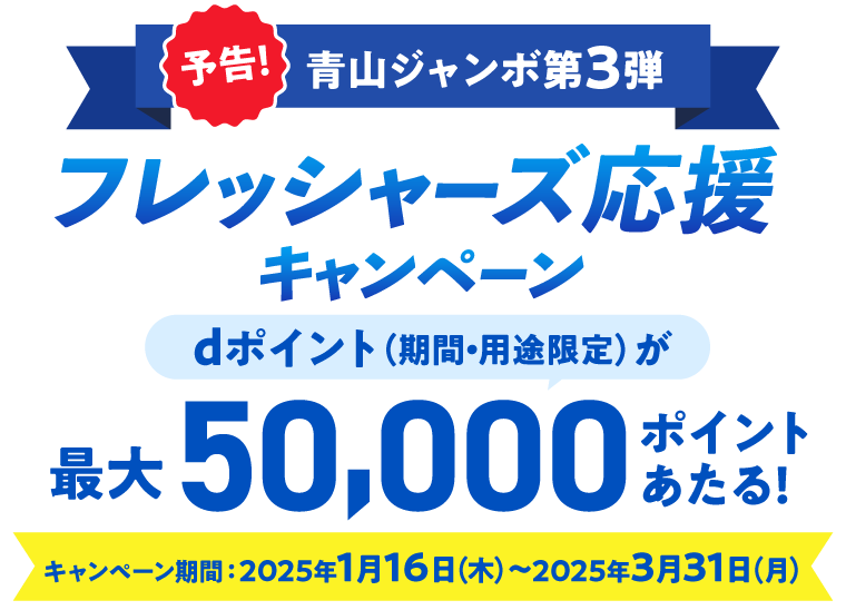 予告！青山ジャンボ第3弾 フレッシャーズ応援キャンペーン dポイント（期間・用途限定）が最大50,000ポイントあたる！キャンペーン期間：2025年1月16日（木）～2025年3月31日（月）